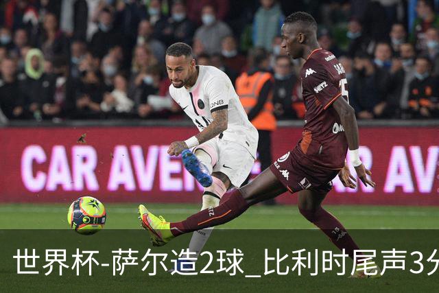世界杯-萨尔造2球 比利时尾声3分2球2-2塞内加尔进加时