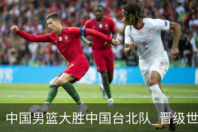 中国男篮大胜中国台北队 晋级世预赛亚洲区第二阶段