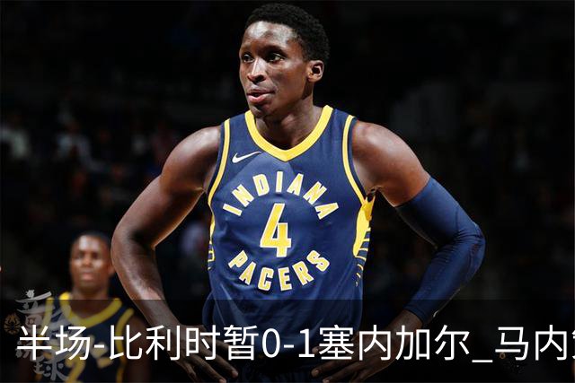半场-比利时暂0-1塞内加尔 马内策动迪亚拉补射破门萨尔两中柱
