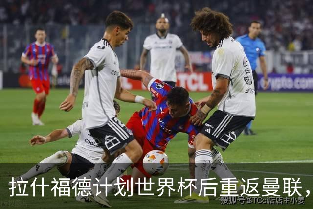拉什福德计划世界杯后重返曼联，设法续租回巴萨！4000万违约条款名存实亡