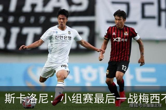 斯卡洛尼：小组赛最后一战梅西不会首发 这是最好的决定