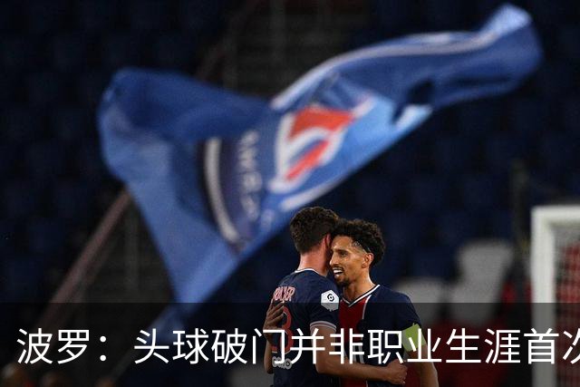 波罗：头球破门并非职业生涯首次，皮球的落点很合适