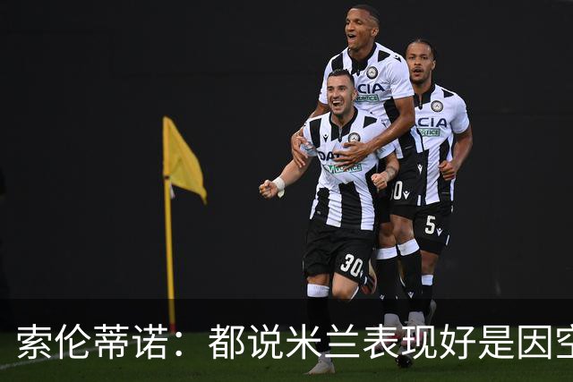 索伦蒂诺：都说米兰表现好是因空场 现在仍很强势