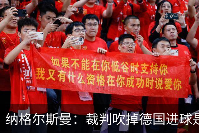 纳格尔斯曼：裁判吹掉德国进球是丑闻 我绝不会辞职的