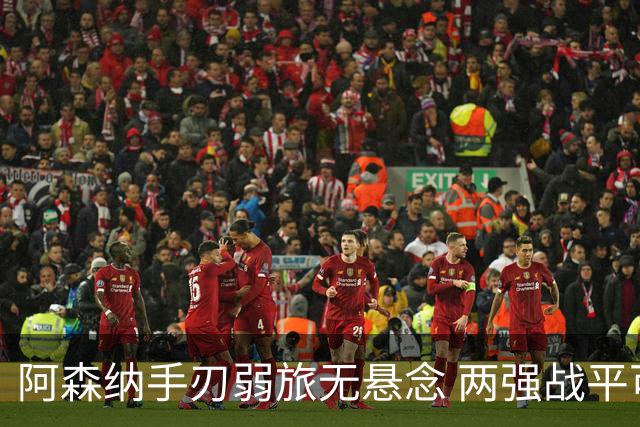 阿森纳手刃弱旅无悬念 两强战平可送枪手登顶