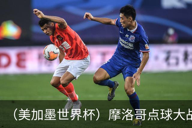 （美加墨世界杯）摩洛哥点球大战胜荷兰 惊险晋级16强